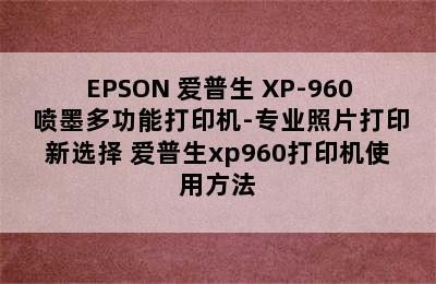 EPSON 爱普生 XP-960 喷墨多功能打印机-专业照片打印新选择 爱普生xp960打印机使用方法